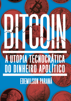 Bitcoin: a utopia tecnocrática do dinheiro apolítico