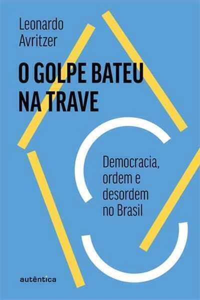 O golpe bateu na trave: Democracia, ordem e desordem no Brasil