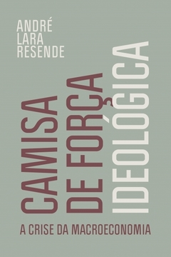 CAMISA DE FORÇA IDEOLÓGICA - A crise da macroeconomia