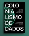 Colonialismo de Dados: como opera a trincheira algorítmica na guerra neoliberal