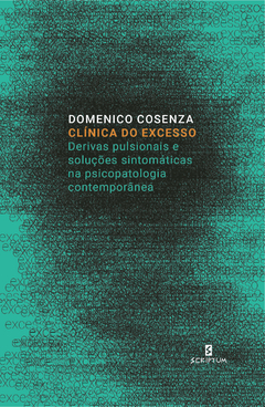 Clínica do excesso - Derivas pulsionais e soluções sintomáticas na psicopatologia contemporânea