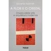 A FLOR E O CRISTAL - Ensaios sobre arte e arquitetura modernas