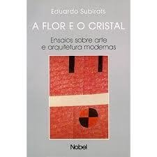 A FLOR E O CRISTAL - Ensaios sobre arte e arquitetura modernas