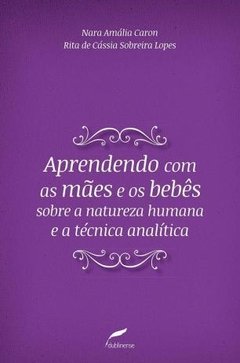 APRENDENDO COM MÃES E OS BEBÊS SOBRE A NATUREZA HUMANA E A TÉCNICA ANALÍTICA