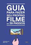 GUIA PARA FAZER SEU PRÓPRIO FILME EM 39 PASSOS