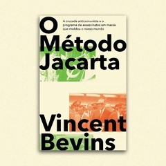 O Método Jacarta: a cruzada anticomunista e o programa de assassinatos em massa que moldou o nosso mundo