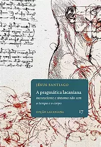 A pragmática lacaniana: inconsciente e sintoma não sem o tempo e o corpo