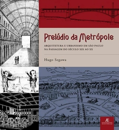 Prelúdio da Metrópole – Arquitetura e Urbanismo em São Paulo na Passagem do Século XIX ao XX - comprar online