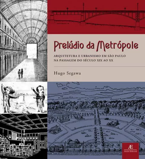 Prelúdio da Metrópole – Arquitetura e Urbanismo em São Paulo na Passagem do Século XIX ao XX