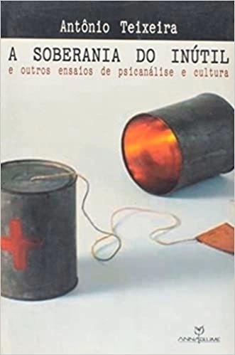 Soberania do Inutil - E outros ensaios de psicanálise e cultura . novo 9788574197203