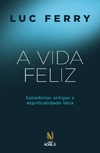 A vida feliz: sabedorias antigas e espiritualidade laica