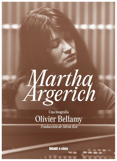 MARTHA ARGERCH UNA BIOGRAFIA - OLIVIER BELLAMY - BLATT Y RIOS