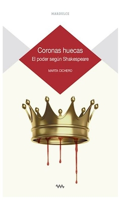 CORONAS HUECAS, EL PODER SEGUN SHAKESPEARE - MARTA CICHERO - MARDULCE