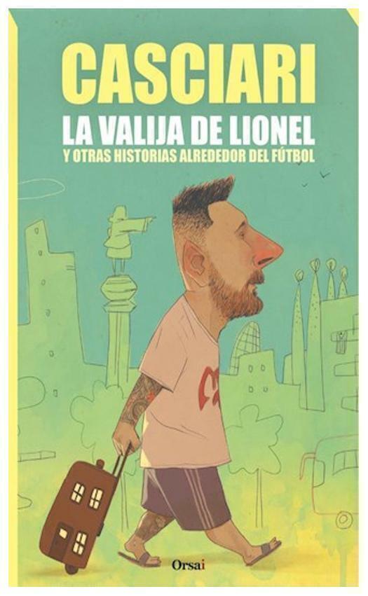 LA VALIJA DE LIONEL Y OTRAS HISTORIAS ALREDEDOR DEL DEL FUTBOL - HERNAN CASCIARI - ORSAI