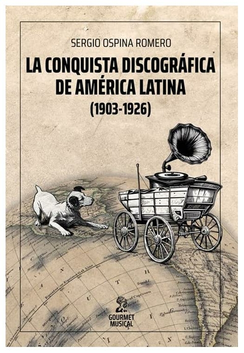 LA CONQUISTA DISCOGRAFICA DE AMERICA LATINA (1903-1926) - SERGIO OSPINA ROMERO - GOURMET MUSICAL