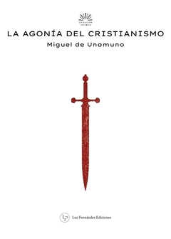 LA AGONÍA DEL CRISTIANISMO - MIGUEL DE UNAMUNO - LUZ FERNANDEZ EDICIONES