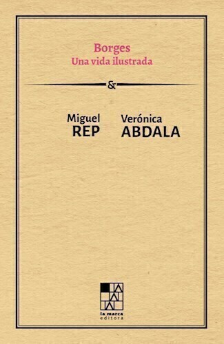 BORGES UNA VIDA ILUSTRADA - MIGUEL REP - VERONICA ABDALA - LA MARCA EDITORA