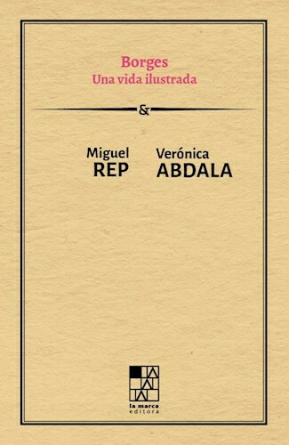 BORGES UNA VIDA ILUSTRADA - MIGUEL REP - VERONICA ABDALA - LA MARCA EDITORA