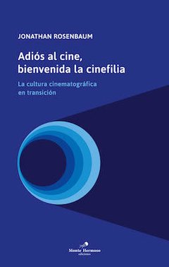 ADIÓS AL CINE, BIENVENIDA LA CINEFILIA - JONATHAN ROSENBAUM - MONTE HERMOSO