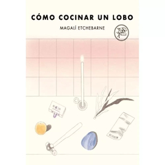 CÓMO COCINAR UN LOBO - MAGALÍ ETCHEBARNE - TENEMOS LAS MÁQUINAS