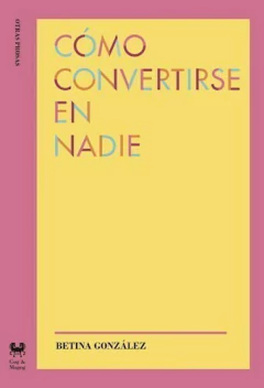 COMO CONVERTIRSE EN NADIE - BETINA GONZALEZ - GOG Y MAGOG
