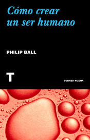 CÓMO CREAR UN SER HUMANO - PHILIP BALL - TURNER