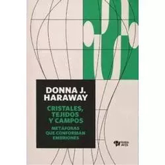 CRISTALES, TEJIDOS Y CAMPOS: METÁFORAS QUE CONFOMAN EMBRIONES - DONNA J. HARAWAY - RARA AVIS