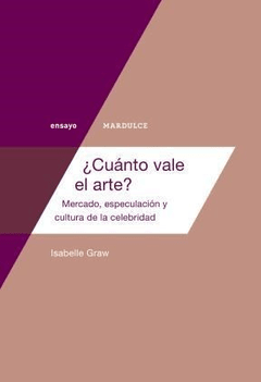 Cuanto Vale El Arte? Mercado Especulación Y Cultura de la celebridad - Isabelle Graw - Editorial Mardulce