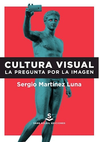 CULTURA VISUAL. LA PREGUNTA POR LA IMAGEN - SERGIO MARTINEZ LUNA - Sans Soleil