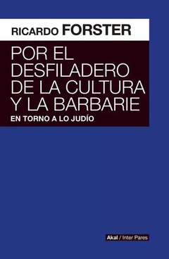 POR EL DESFILADERO DE LA CULTURA Y LA BARBARIE - RICARDO FORSTER - AKAL