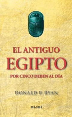 EL ANTIGUO EGIPTO POR CINCO DEBEN AL DIA - DONALD P. RYAN - AKAL