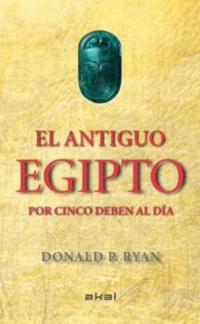 EL ANTIGUO EGIPTO POR CINCO DEBEN AL DIA - DONALD P. RYAN - AKAL