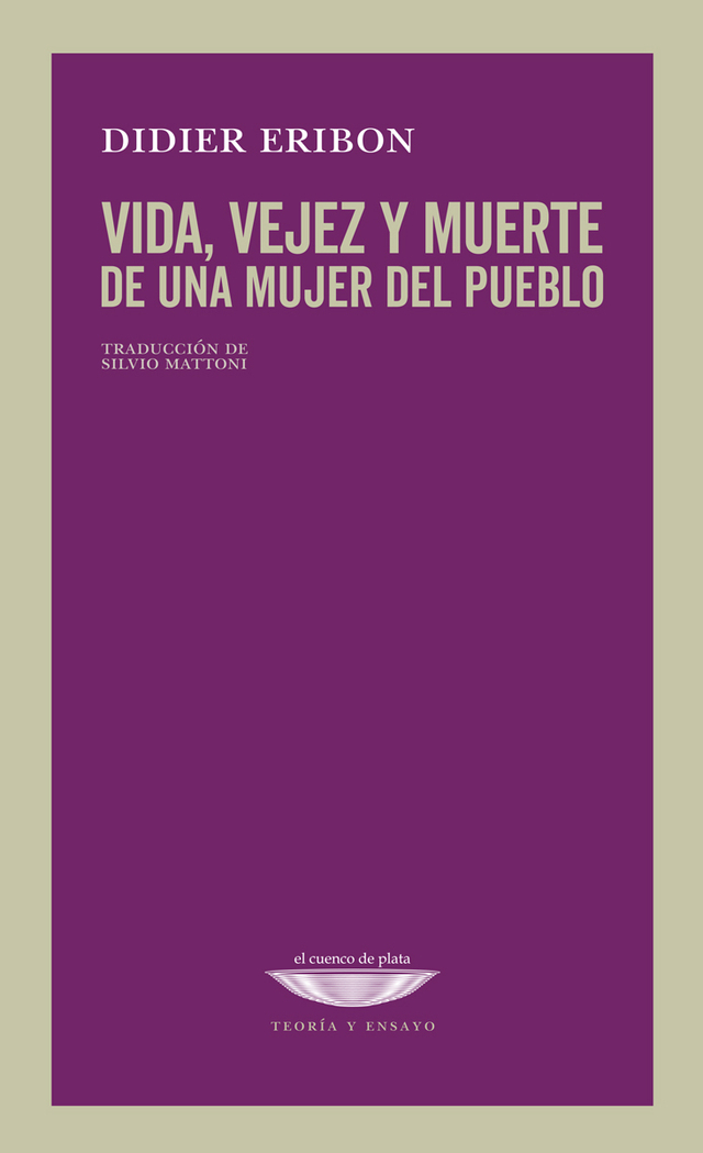 VIDA, VEJEZ Y MUERTE DE UNA MUJER DE PUEBLO - DIDIER ERIBON - EL CUENCO DE PLATA