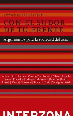 Con el sudor de tu frente. Argumentos para la sociedad del ocio - AA.VV. - Interzona