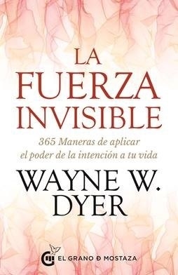 LA FUERZA INVISIBLE - WAYNE W. DYER - EL GRANO DE MOSTAZA