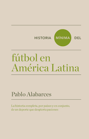 HISTORIA MÍNIMA DEL FÚTBOL EN AMÉRICA LATINA - PABLO ALABARCES - Turner