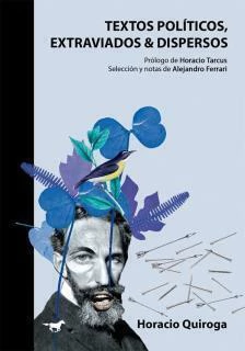 TEXTOS POLITICOS, EXTRAVIADOS Y DISPERSOS - HORACIO QUIROGA - CABALLO NEGRO EDITORA