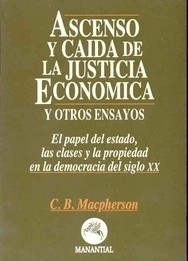 ASCENSO Y CAÍDA DE LA JUSTICIA ECONÓMICA - C. B. MACPHERSON - MANANTIAL