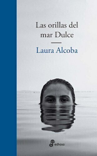 LAS ORILLAS DEL MAR DULCE - LAURA ALCOBA - EDHASA