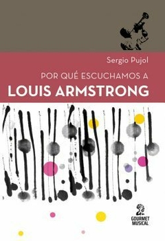 POR QUÉ ESCUCHAMOS A LOUIS ARMSTRONG - SERGIO PUJOL - GOURMET MUSICAL