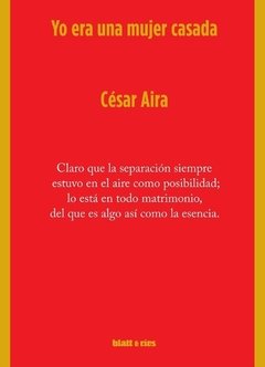 YO ERA UNA MUJER CASADA - Cesar Aira - BLATT Y RÍOS