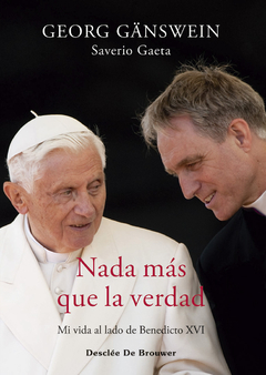 NADA MÁS QUE LA VERDAD: MI VIDA AL LADO DE BENEDICTO XVI - GEORG GANSWEIN / SAVERIO GAETA - DESCLEE DE BROUWER