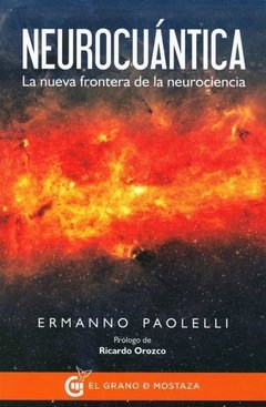 NEUROCUÁNTICA. LA NUEVA FRONTERA DE LA NEUROCIENCIA - ERMANNO PAOLELLI - El grano de mostaza