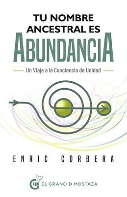 TU NOMBRE ANCESTRAL ES ABUNDANCIA - ENRIC CORBERA - EL GRANO DE MOSTAZA