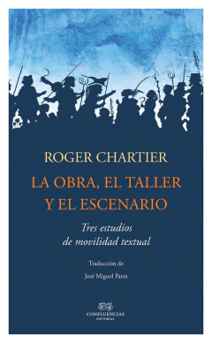 LA OBRA, EL TALLER, EL ESCENARIO - ROGER CHARTIER - Confluencias