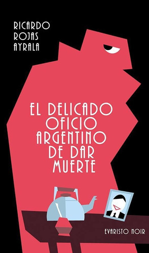 EL DELICADO OFICIO ARGENTINO DE DAR MUERTE - RICARDO ROJAS AYRALA - EVARISTO EDITORIAL