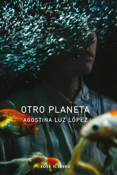 OTRO PLANETA - AGOSTINA LUZ LÓPEZ - ROSA ICEBERG