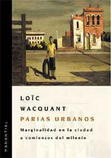 PARIAS URBANOS: MARGINALIDAD EN LA CIUDAD - LOÏC WACQUANT - MANANTIAL