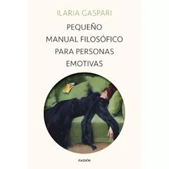 PEQUEÑO MANUAL FILOSÓFICO PARA PERSONAS EMOTIVAS - ILARIA GASPARI - PAIDOS