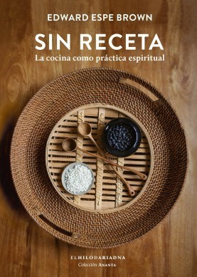 SIN RECETA. LA COCINA COMO PRÁCTICA ESPIRITUAL - Edward Espe Brown - Hilo de Ariadna